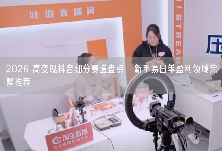 2026 高变现抖音细分赛道盘点｜新手易出单盈利领域完整推荐