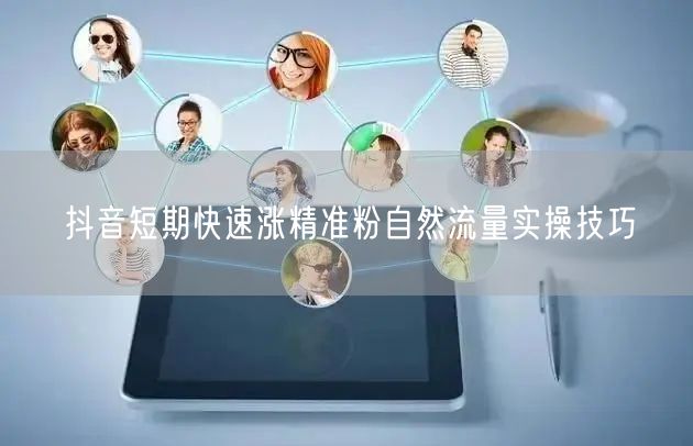 抖音短期快速涨精准粉自然流量实操技巧