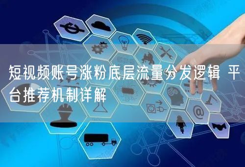 短视频账号涨粉底层流量分发逻辑 平台推荐机制详解