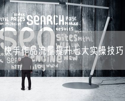 快手作品流量提升七大实操技巧