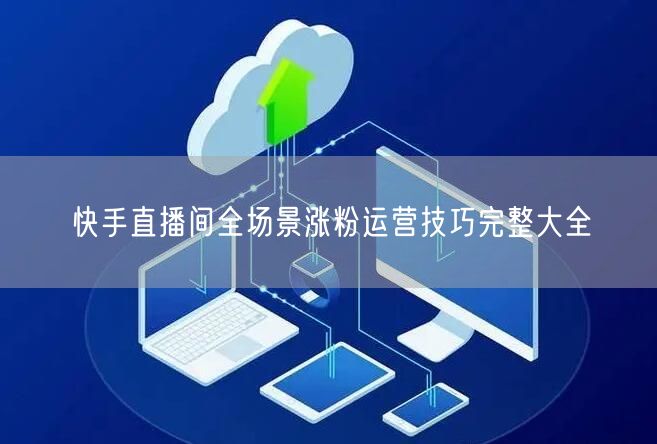 快手直播间全场景涨粉运营技巧完整大全