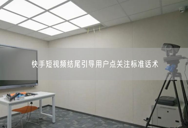 快手短视频结尾引导用户点关注标准话术