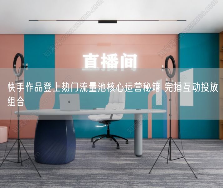 快手作品登上热门流量池核心运营秘籍 完播互动投放组合