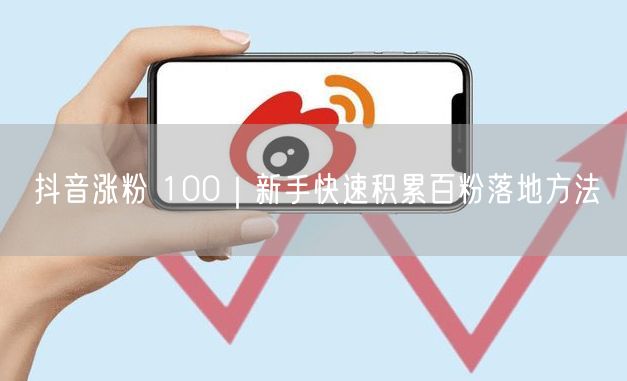 抖音涨粉 100|新手快速积累百粉落地方法