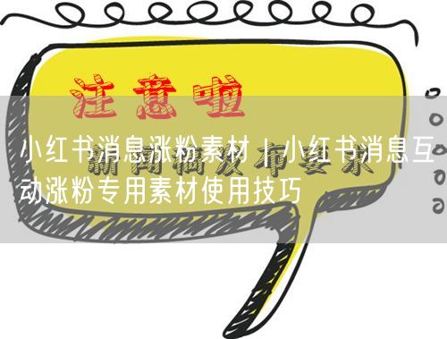 小红书消息涨粉素材|小红书消息互动涨粉专用素材使用技巧