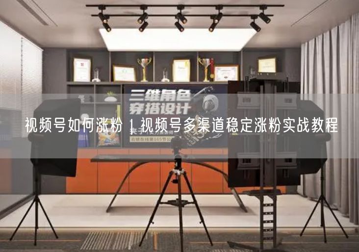 视频号如何涨粉｜视频号多渠道稳定涨粉实战教程