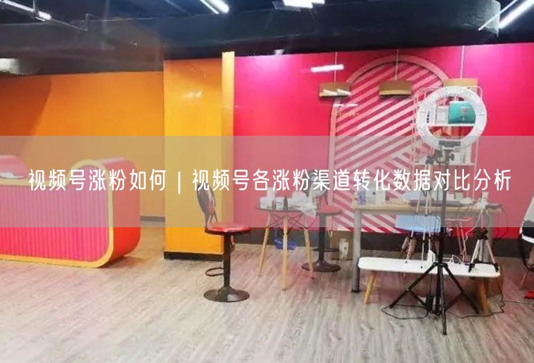 视频号涨粉如何|视频号各涨粉渠道转化数据对比分析