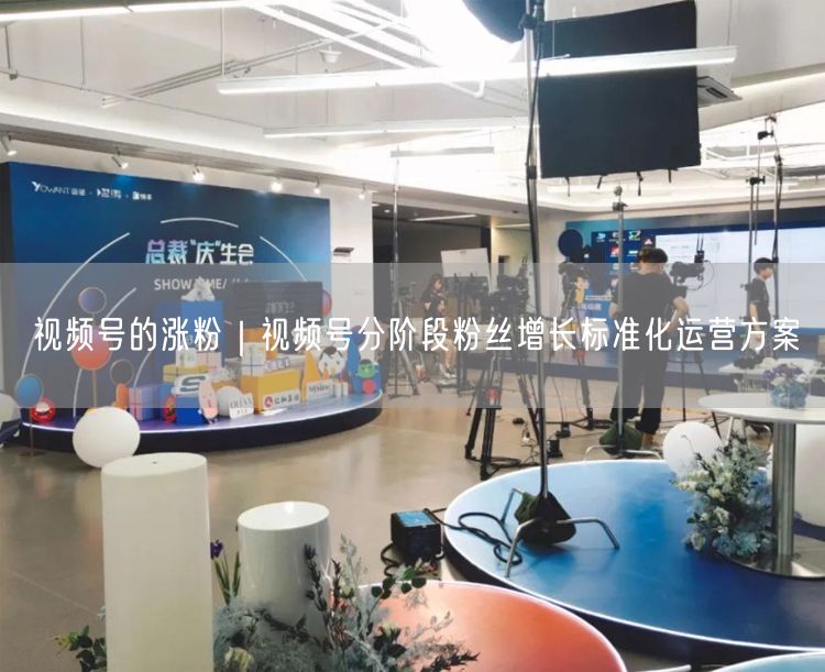 视频号的涨粉｜视频号分阶段粉丝增长标准化运营方案