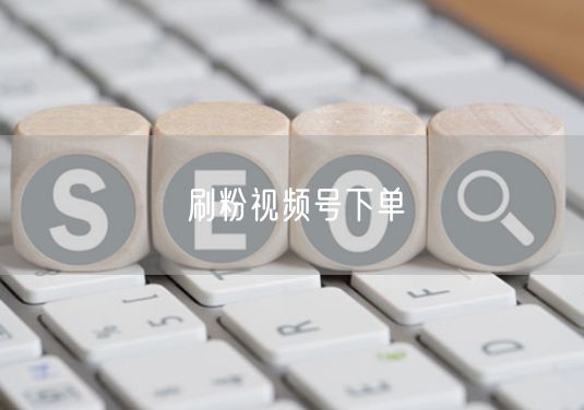 刷粉视频号下单