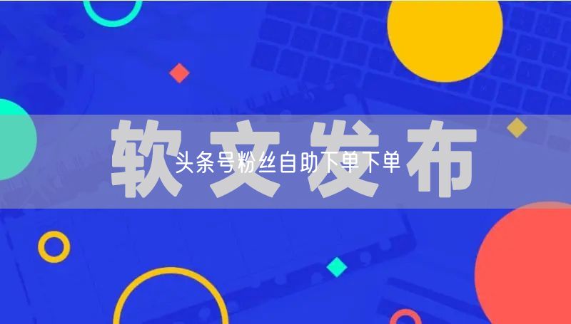 头条号粉丝自助下单下单
